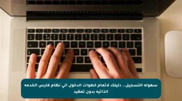 سهولة التسجيل.. دليلك لإتمام خطوات الدخول إلى نظام فارس الخدمة الذاتية بدون تعقيد
